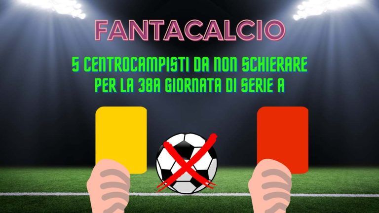 Fantacalcio 5 centrocampisti da non schierare nella 38ª giornata di